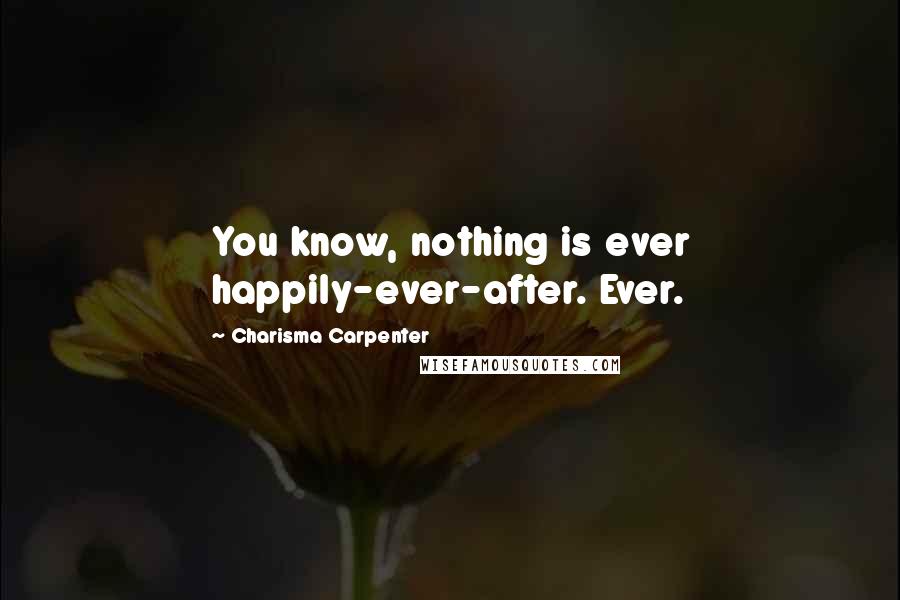 Charisma Carpenter quotes: You know, nothing is ever happily-ever-after. Ever.