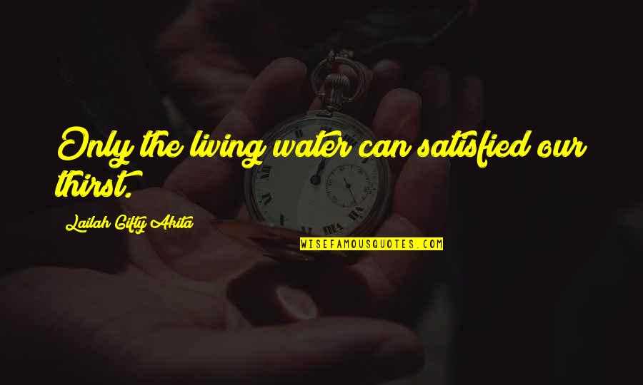Charisma Leader Quotes By Lailah Gifty Akita: Only the living water can satisfied our thirst.