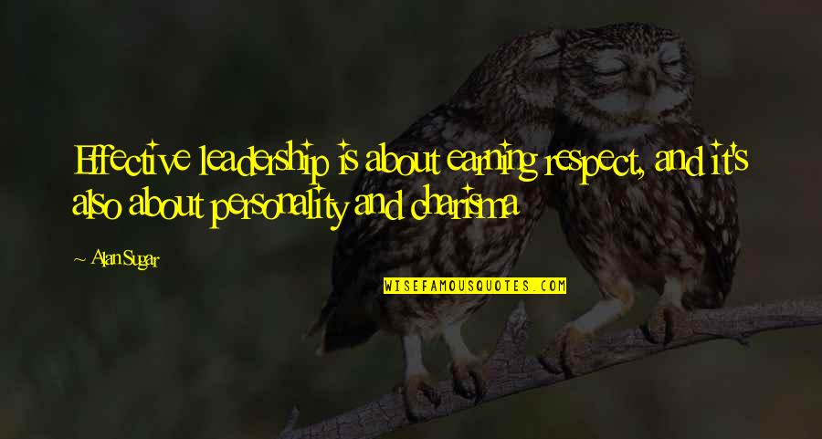Charisma's Quotes By Alan Sugar: Effective leadership is about earning respect, and it's
