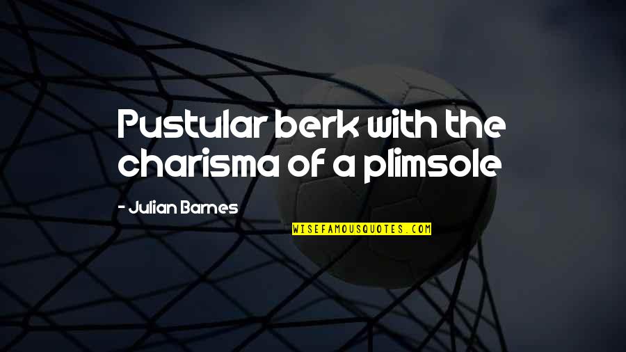 Charisma's Quotes By Julian Barnes: Pustular berk with the charisma of a plimsole