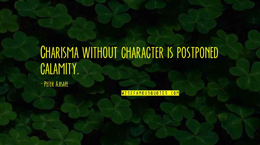 Charisma's Quotes By Peter Ajisafe: Charisma without character is postponed calamity.