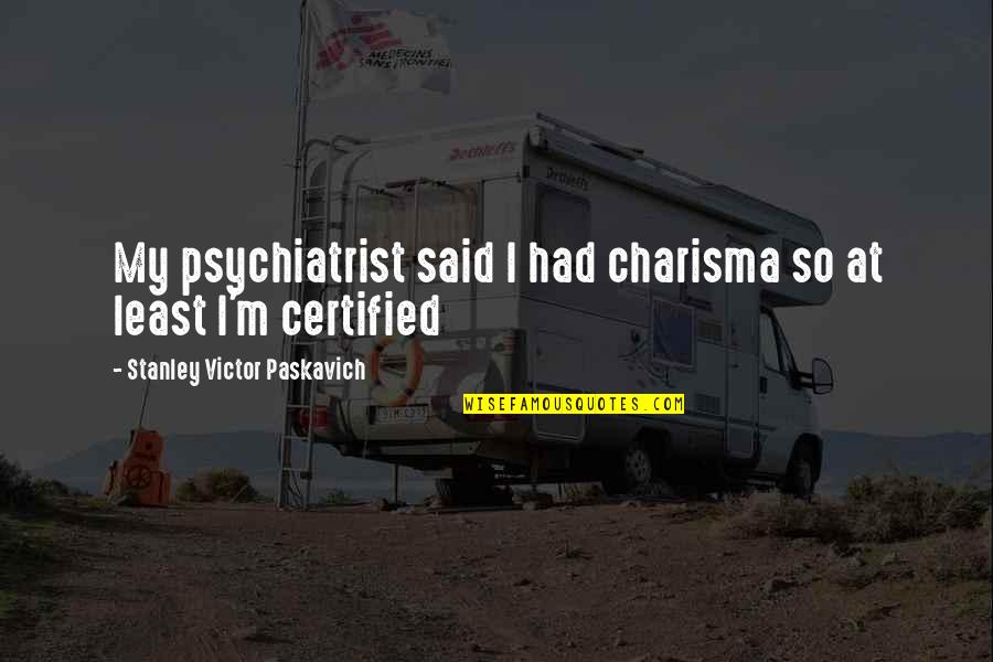 Charisma's Quotes By Stanley Victor Paskavich: My psychiatrist said I had charisma so at