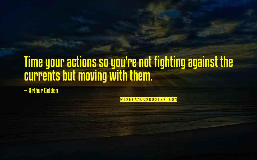 Charismatic Leadership Quotes By Arthur Golden: Time your actions so you're not fighting against