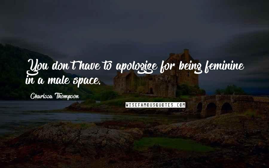 Charissa Thompson quotes: You don't have to apologize for being feminine in a male space. Charissa Thompson quotes: You don't have to apologize for being feminine in a male space.