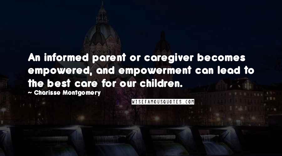 Charisse Montgomery quotes: An informed parent or caregiver becomes empowered, and empowerment can lead to the best care for our children.