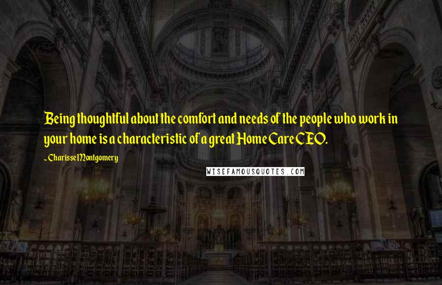 Charisse Montgomery quotes: Being thoughtful about the comfort and needs of the people who work in your home is a characteristic of a great Home Care CEO. Charisse Montgomery quotes: Being thoughtful about the comfort and needs of the people who work in your home is a characteristic of a great Home Care CEO.