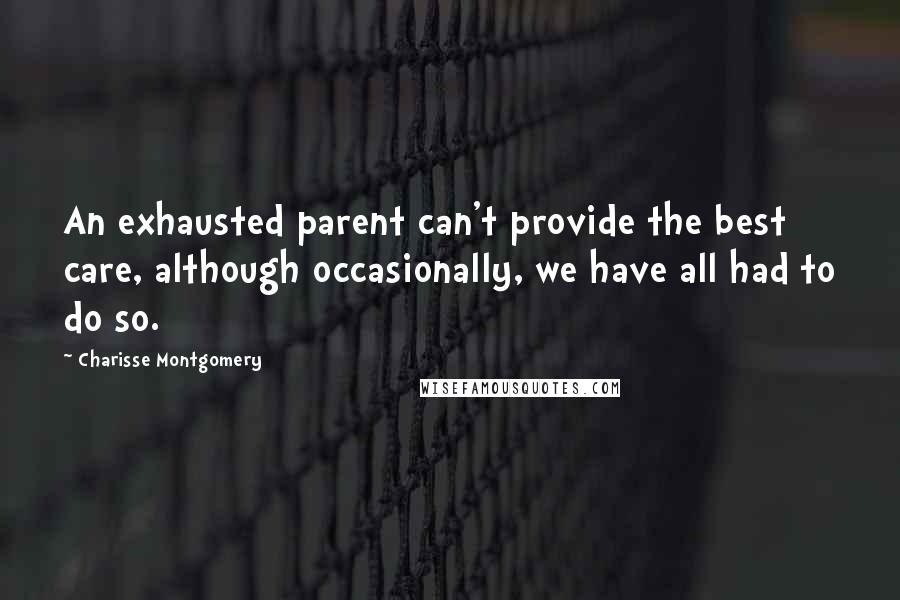 Charisse Montgomery quotes: An exhausted parent can't provide the best care, although occasionally, we have all had to do so.