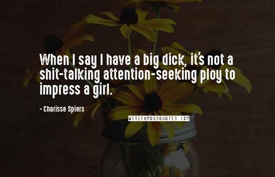 Charisse Spiers quotes: When I say I have a big dick, it's not a shit-talking attention-seeking ploy to impress a girl.