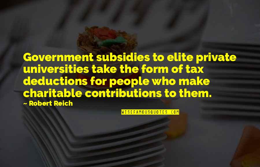 Charitable Contributions Quotes By Robert Reich: Government subsidies to elite private universities take the