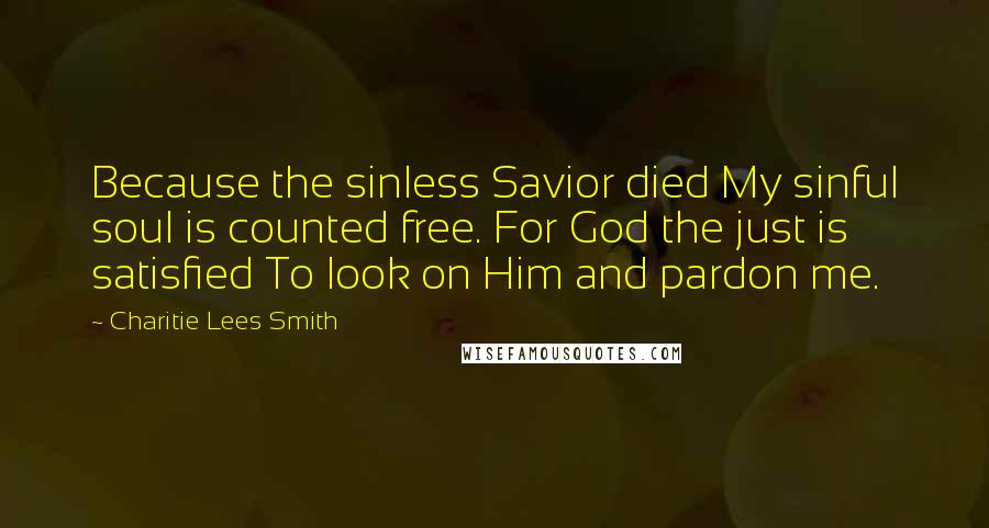 Charitie Lees Smith quotes: Because the sinless Savior died My sinful soul is counted free. For God the just is satisfied To look on Him and pardon me.