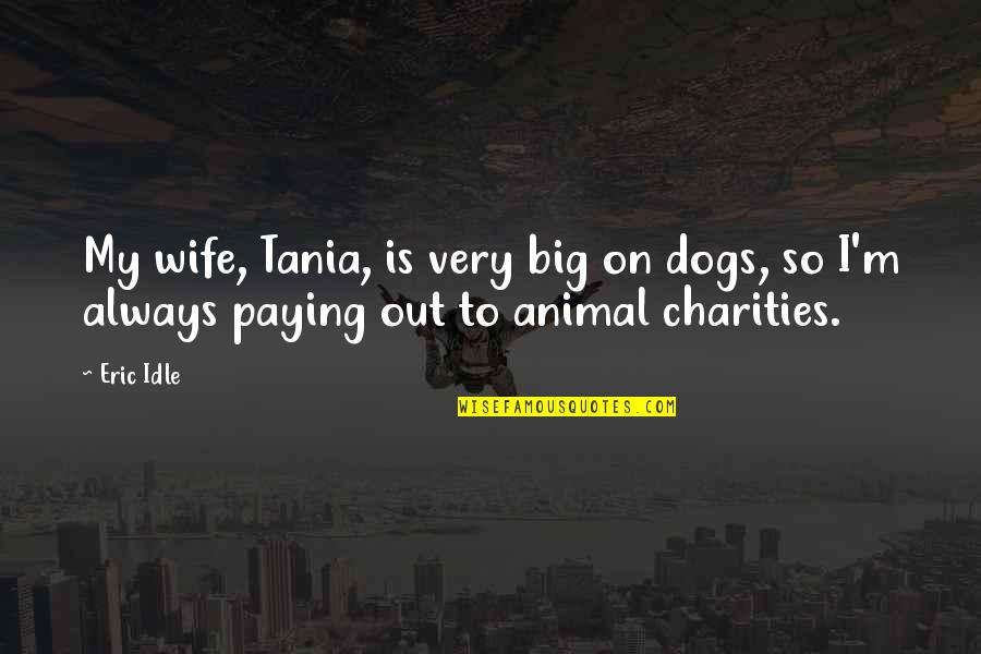 Charities Quotes By Eric Idle: My wife, Tania, is very big on dogs,