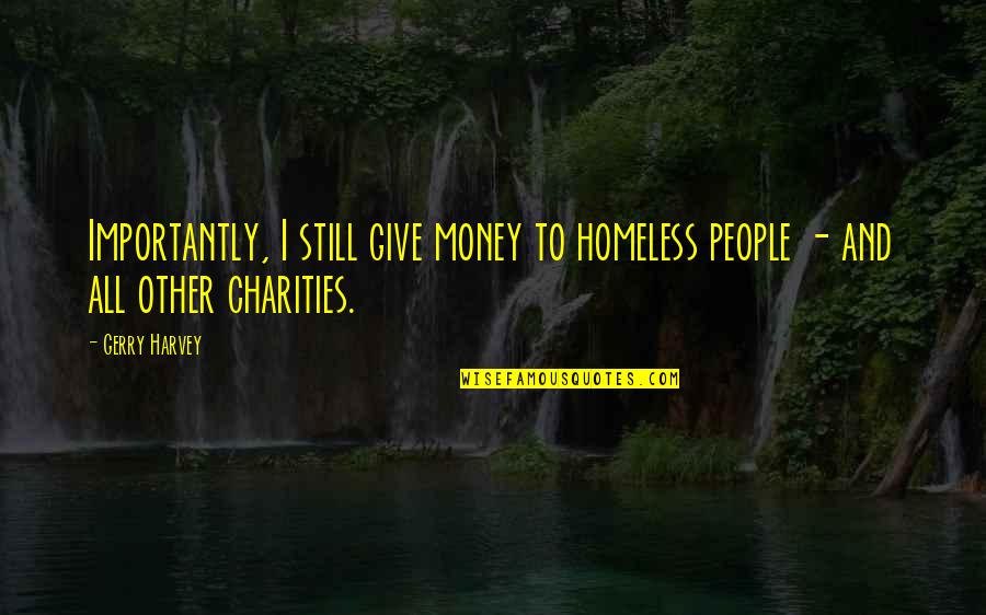 Charities Quotes By Gerry Harvey: Importantly, I still give money to homeless people