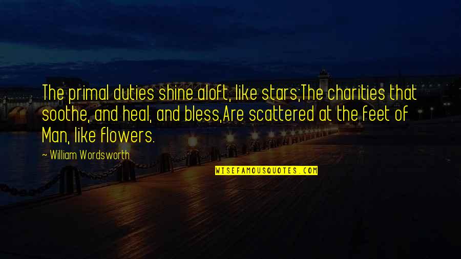 Charities Quotes By William Wordsworth: The primal duties shine aloft, like stars;The charities