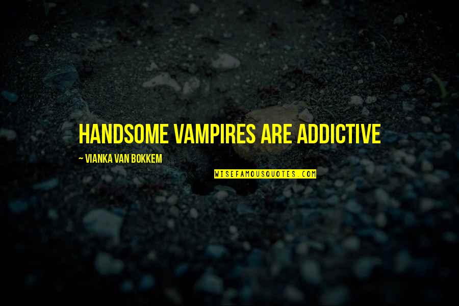 Charitus Quotes By Vianka Van Bokkem: Handsome vampires are addictive Charitus Quotes By Vianka Van Bokkem: Handsome vampires are addictive