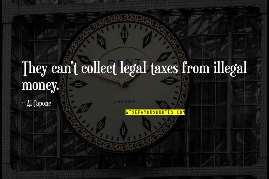 Charity Adams Earley Quotes By Al Capone: They can't collect legal taxes from illegal money.