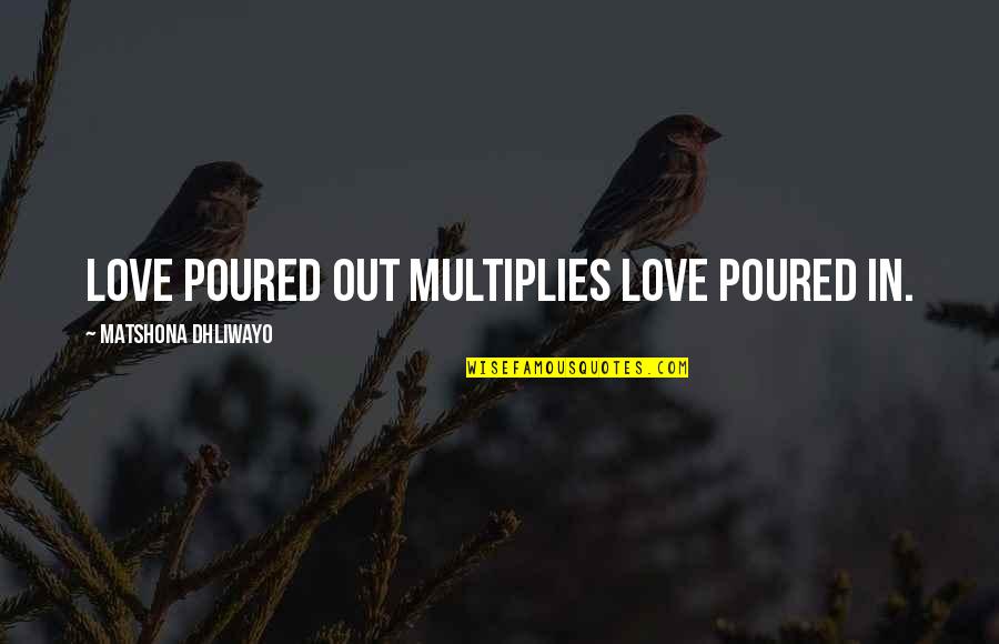 Charity And Benevolence Quotes By Matshona Dhliwayo: Love poured out multiplies love poured in.