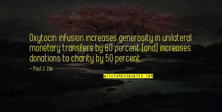 Charity And Generosity Quotes By Paul J. Zak: Oxytocin infusion increases generosity in unilateral monetary transfers Charity And Generosity Quotes By Paul J. Zak: Oxytocin infusion increases generosity in unilateral monetary transfers