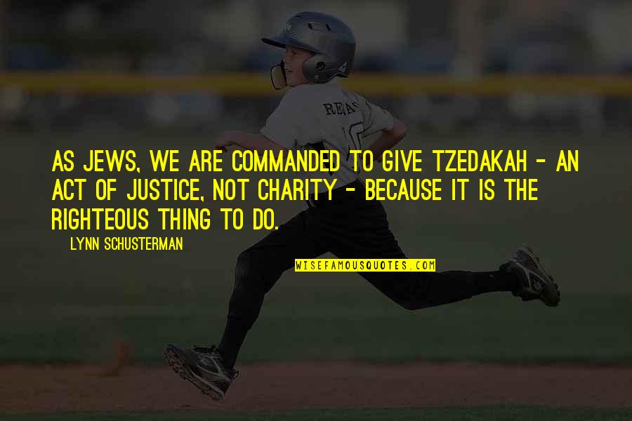 Charity And Justice Quotes By Lynn Schusterman: As Jews, we are commanded to give tzedakah