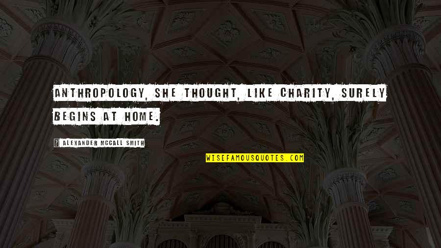 Charity Begins At Home Quotes By Alexander McCall Smith: Anthropology, she thought, like charity, surely begins at