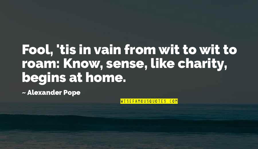 Charity Begins At Home Quotes By Alexander Pope: Fool, 'tis in vain from wit to wit
