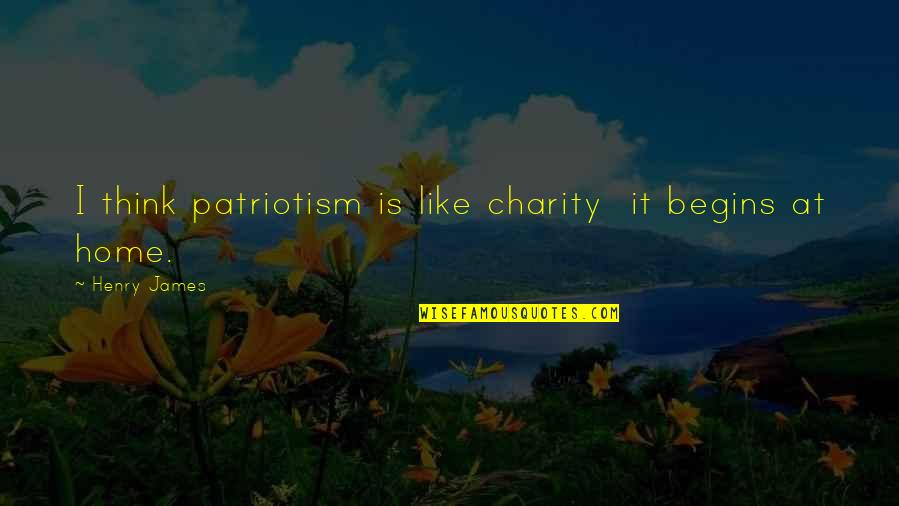 Charity Begins At Home Quotes By Henry James: I think patriotism is like charity it begins