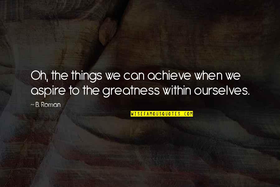 Charity Gandhi Quotes By B. Roman: Oh, the things we can achieve when we