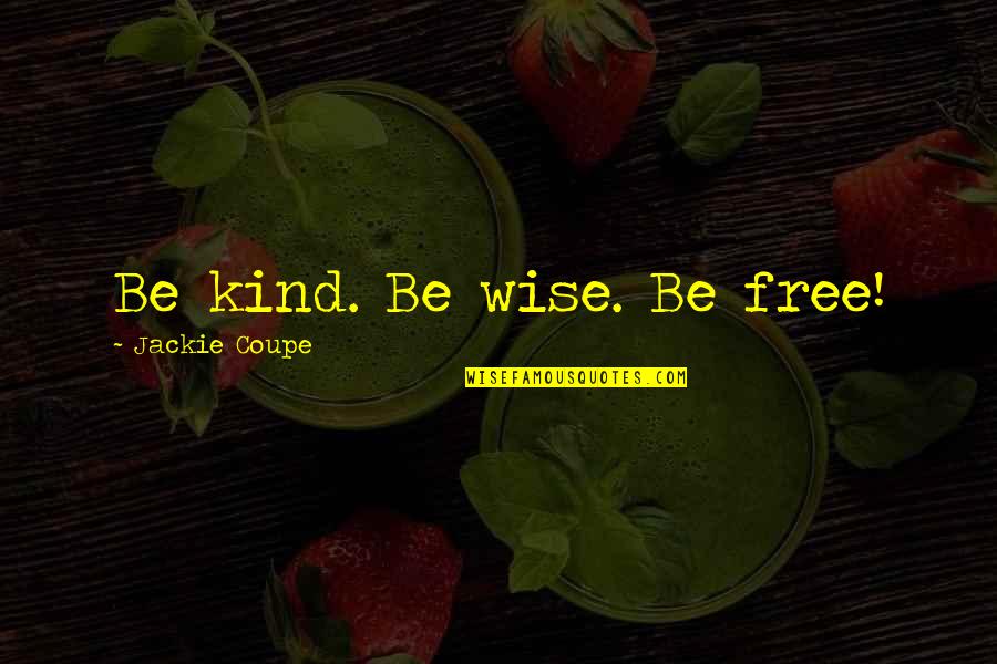 Charity Gandhi Quotes By Jackie Coupe: Be kind. Be wise. Be free!