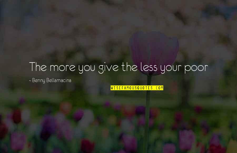 Charity Giving Quotes By Benny Bellamacina: The more you give the less your poor