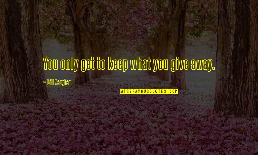 Charity Giving Quotes By Bill Vaughan: You only get to keep what you give