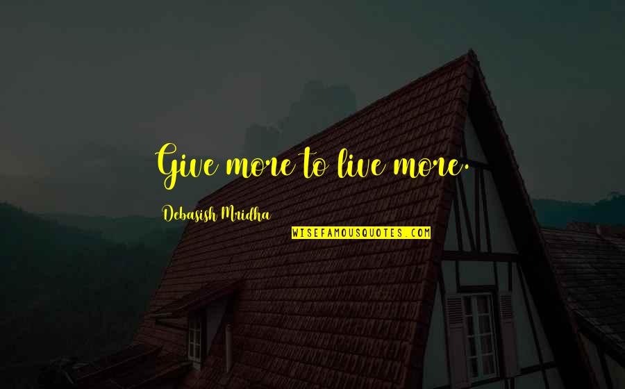 Charity Giving Quotes By Debasish Mridha: Give more to live more.