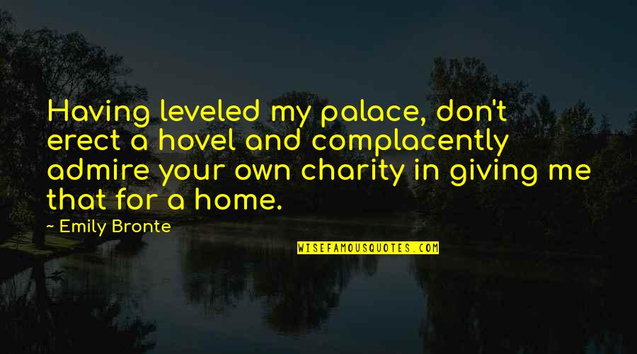 Charity Giving Quotes By Emily Bronte: Having leveled my palace, don't erect a hovel