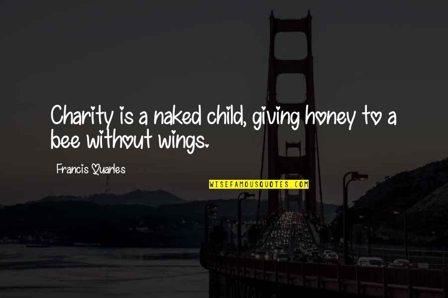 Charity Giving Quotes By Francis Quarles: Charity is a naked child, giving honey to