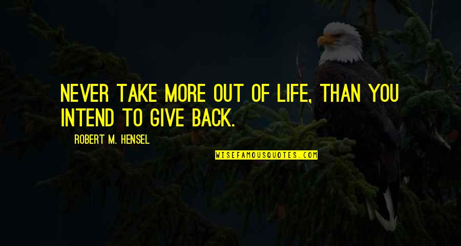 Charity Giving Quotes By Robert M. Hensel: Never take more out of life, than you