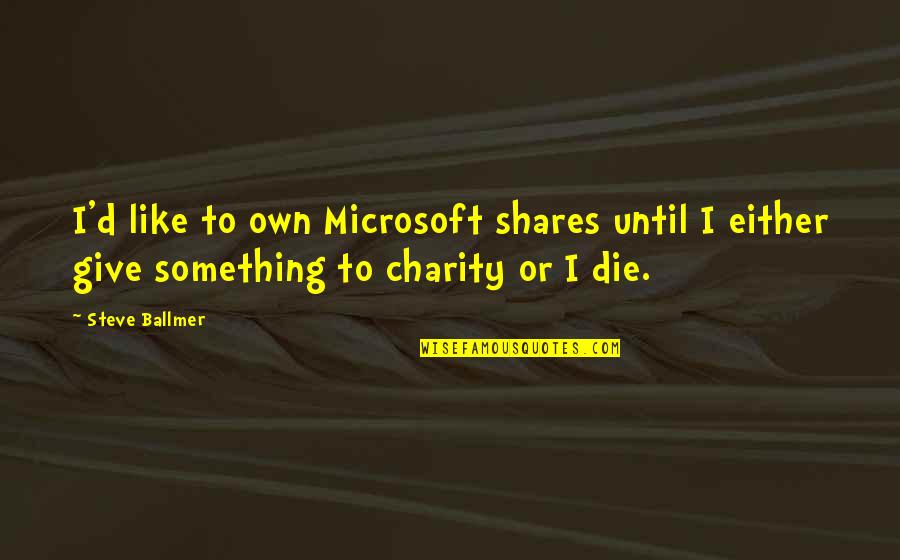 Charity Giving Quotes By Steve Ballmer: I'd like to own Microsoft shares until I