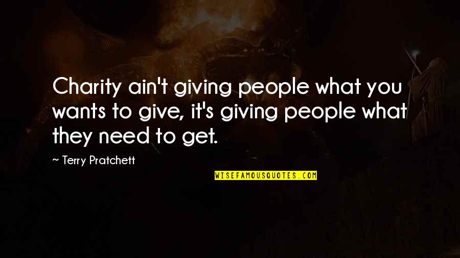 Charity Giving Quotes By Terry Pratchett: Charity ain't giving people what you wants to