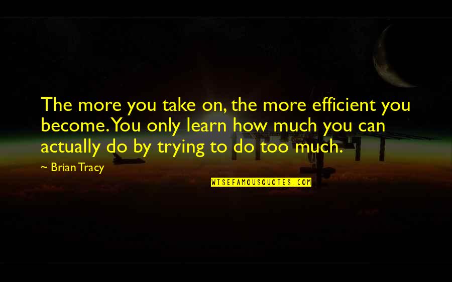 Charity Inspirational Quotes By Brian Tracy: The more you take on, the more efficient