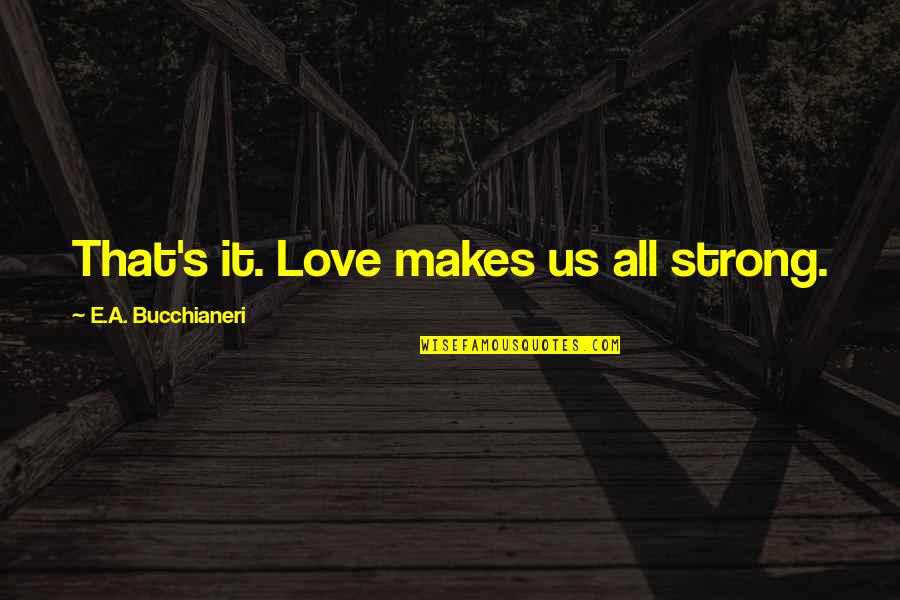 Charity Inspirational Quotes By E.A. Bucchianeri: That's it. Love makes us all strong.