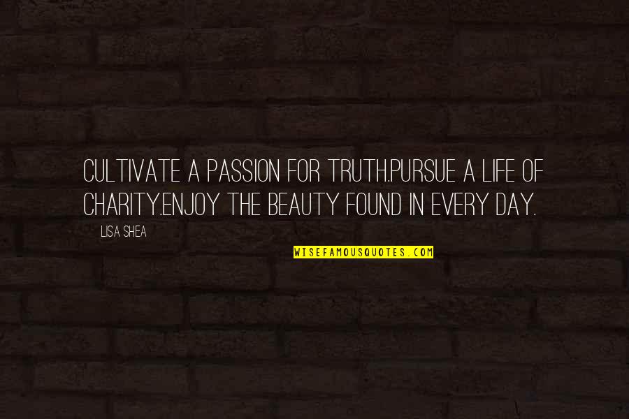 Charity Inspirational Quotes By Lisa Shea: Cultivate a passion for truth.Pursue a life of