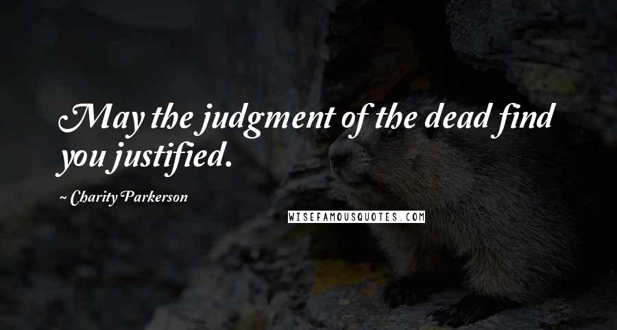 Charity Parkerson quotes: May the judgment of the dead find you justified.