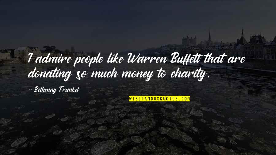 Charity People Quotes By Bethenny Frankel: I admire people like Warren Buffett that are