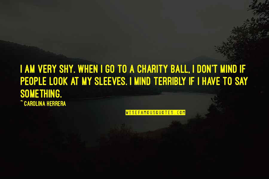 Charity People Quotes By Carolina Herrera: I am very shy. When I go to