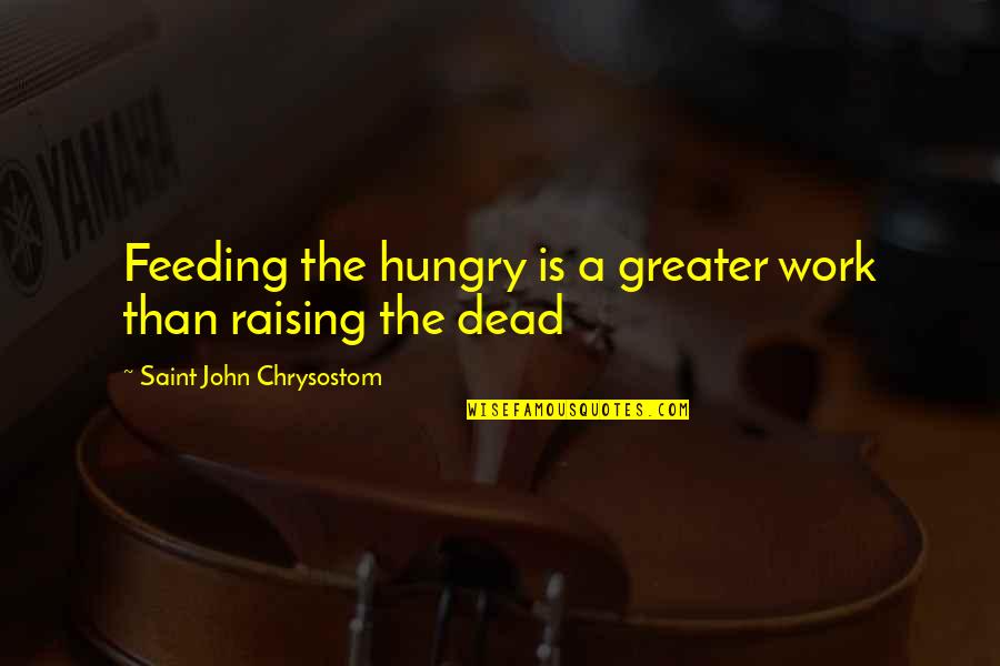 Charity Work Quotes By Saint John Chrysostom: Feeding the hungry is a greater work than