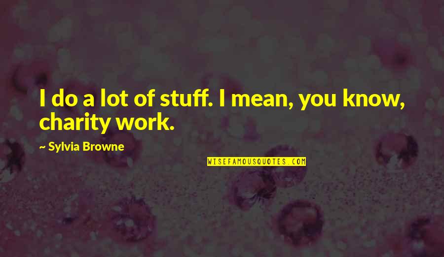 Charity Work Quotes By Sylvia Browne: I do a lot of stuff. I mean,