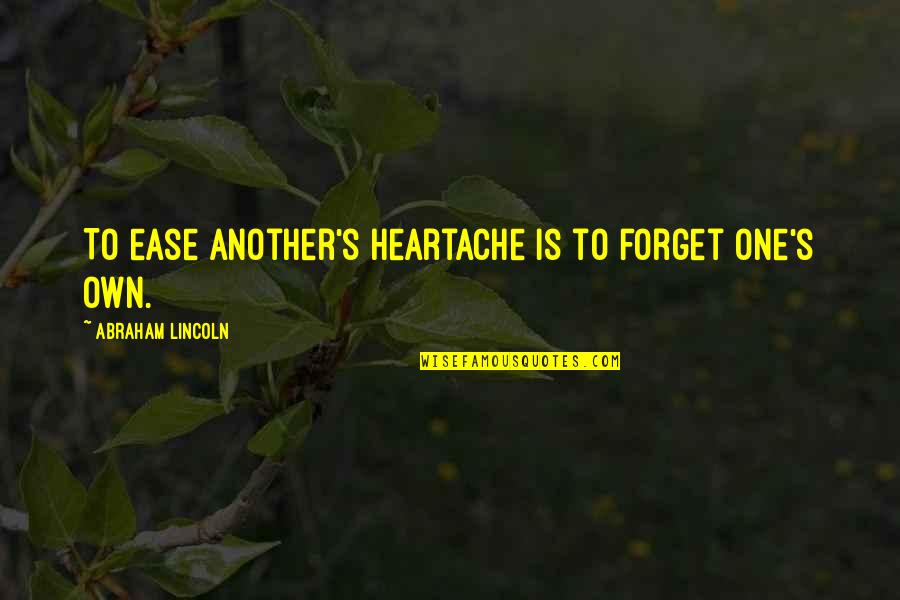 Charity's Quotes By Abraham Lincoln: To ease another's heartache is to forget one's