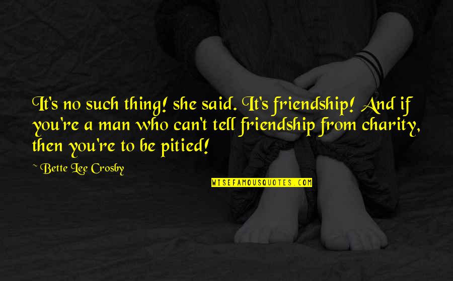 Charity's Quotes By Bette Lee Crosby: It's no such thing! she said. It's friendship! Charity's Quotes By Bette Lee Crosby: It's no such thing! she said. It's friendship!