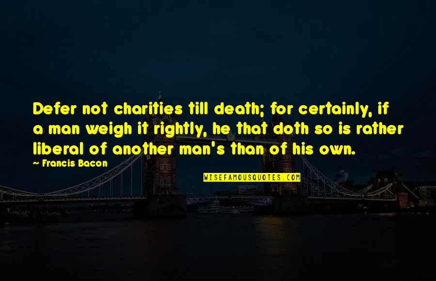 Charity's Quotes By Francis Bacon: Defer not charities till death; for certainly, if