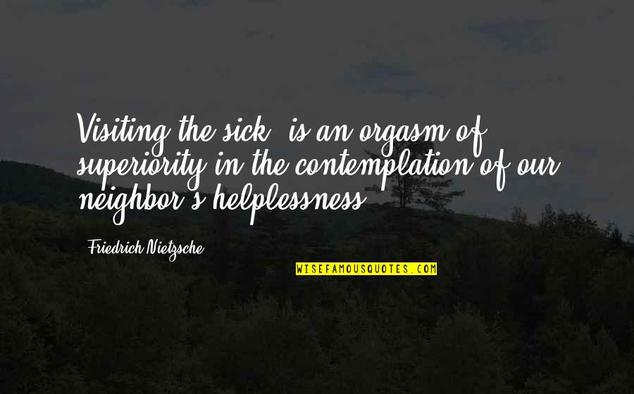 Charity's Quotes By Friedrich Nietzsche: Visiting the sick' is an orgasm of superiority Charity's Quotes By Friedrich Nietzsche: Visiting the sick' is an orgasm of superiority