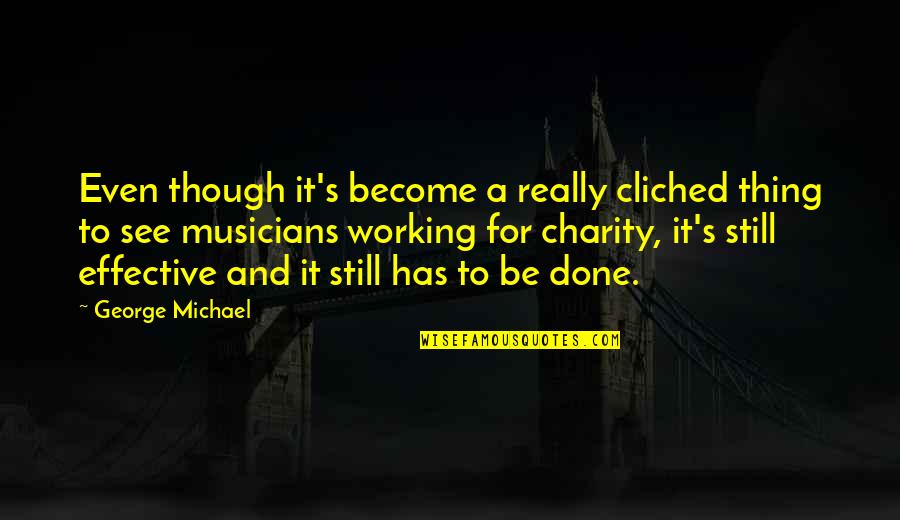 Charity's Quotes By George Michael: Even though it's become a really cliched thing Charity's Quotes By George Michael: Even though it's become a really cliched thing