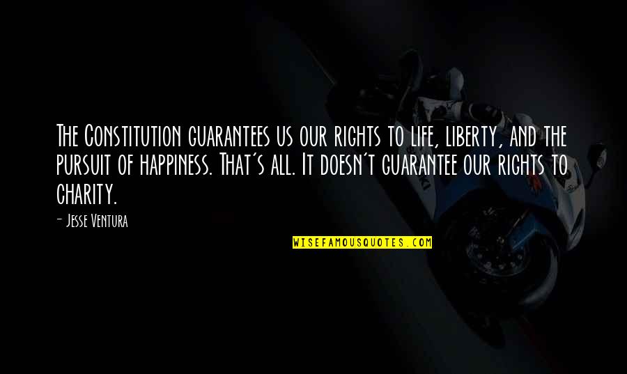 Charity's Quotes By Jesse Ventura: The Constitution guarantees us our rights to life,