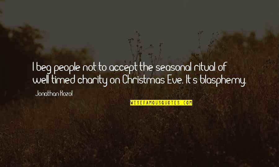 Charity's Quotes By Jonathan Kozol: I beg people not to accept the seasonal Charity's Quotes By Jonathan Kozol: I beg people not to accept the seasonal